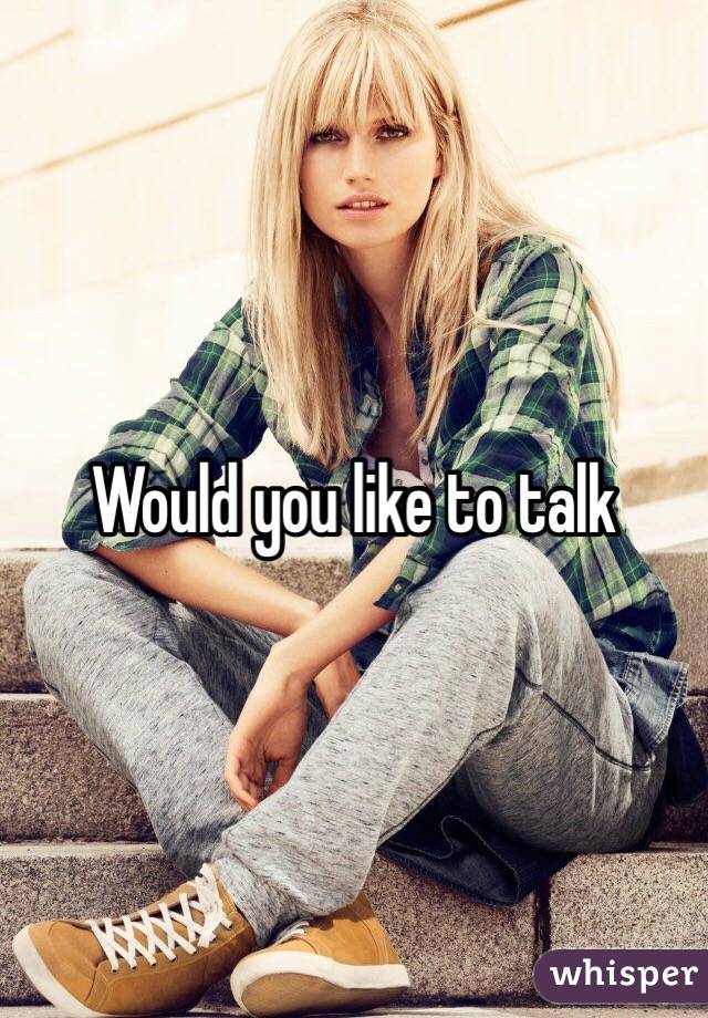 Would you like to talk 