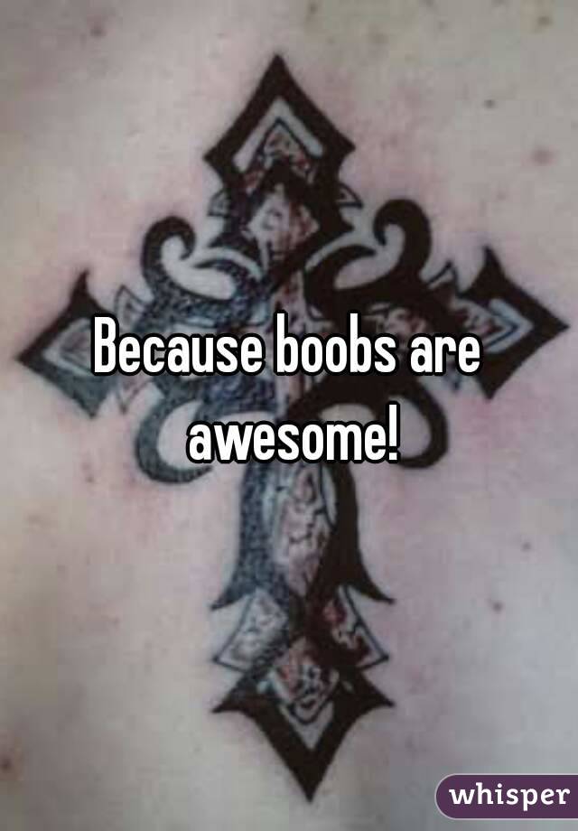 Because boobs are awesome!