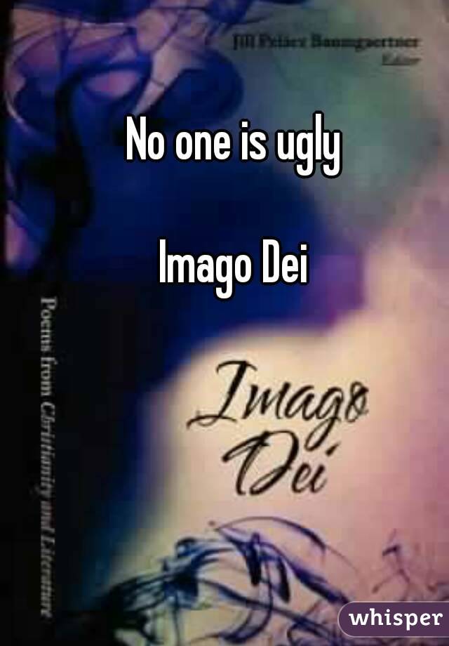 No one is ugly

Imago Dei