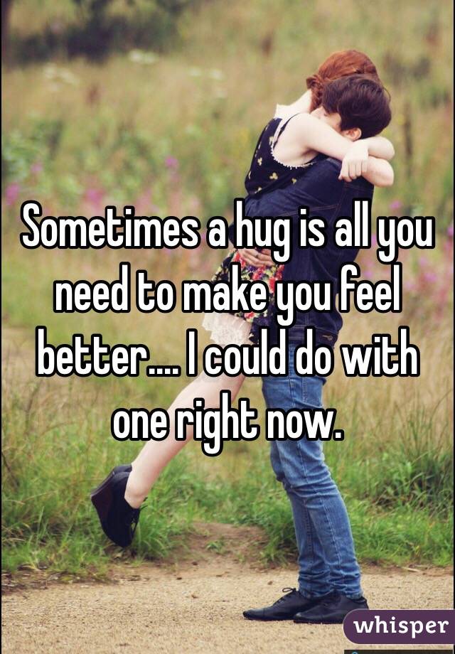 Sometimes a hug is all you need to make you feel better.... I could do with one right now.
