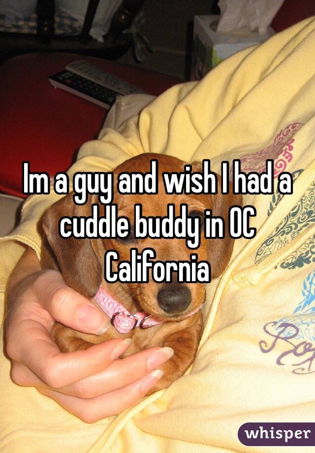 Im a guy and wish I had a cuddle buddy in OC California