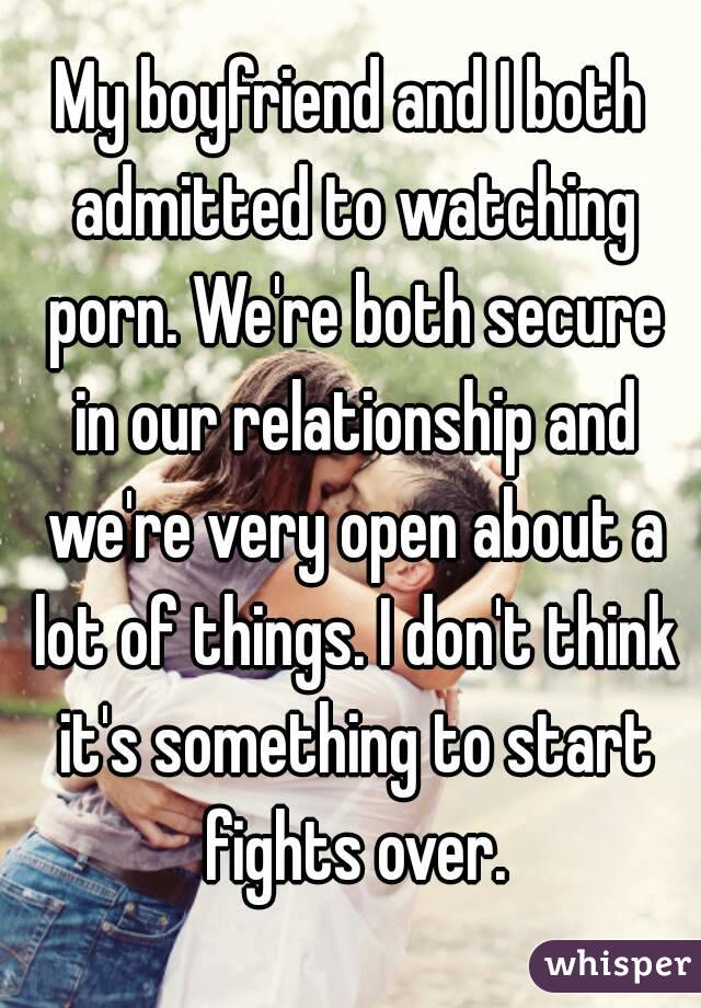 My boyfriend and I both admitted to watching porn. We're both secure in our relationship and we're very open about a lot of things. I don't think it's something to start fights over.