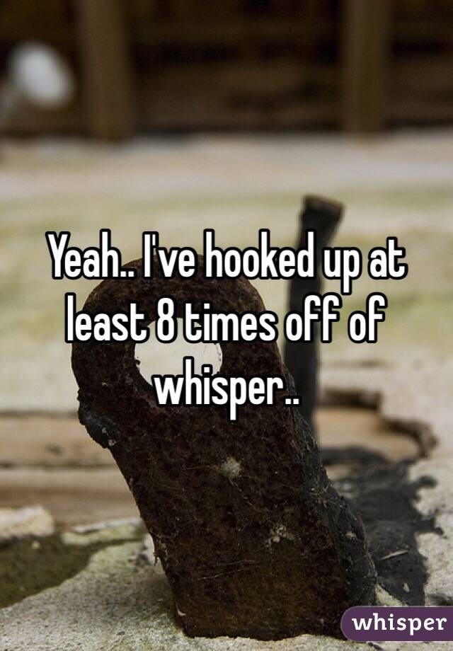 Yeah.. I've hooked up at least 8 times off of whisper..