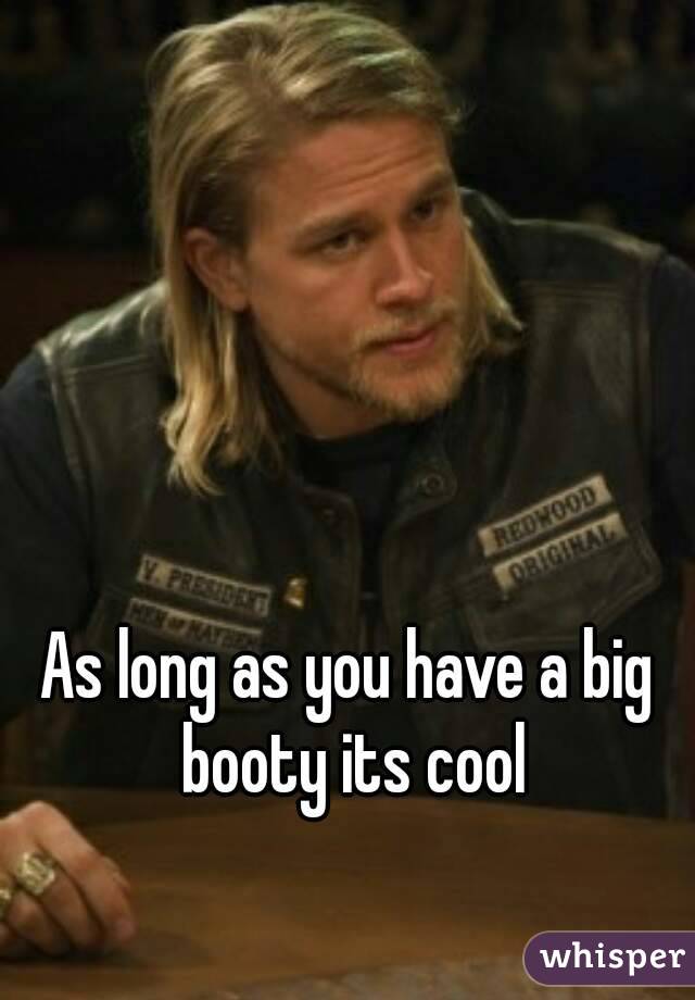 As long as you have a big booty its cool