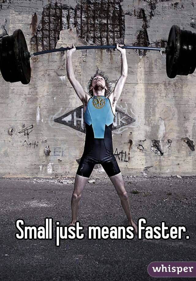 Small just means faster.