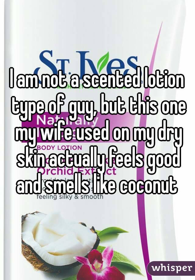 I am not a scented lotion type of guy, but this one my wife used on my dry skin actually feels good and smells like coconut 