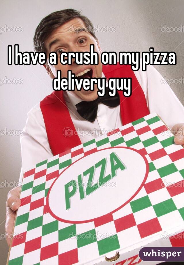 I have a crush on my pizza delivery guy