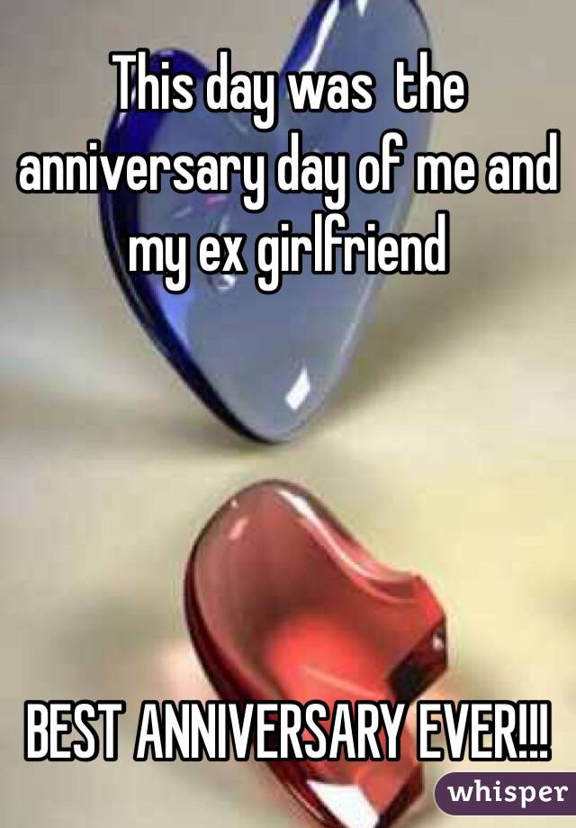 This day was  the anniversary day of me and my ex girlfriend





BEST ANNIVERSARY EVER!!!