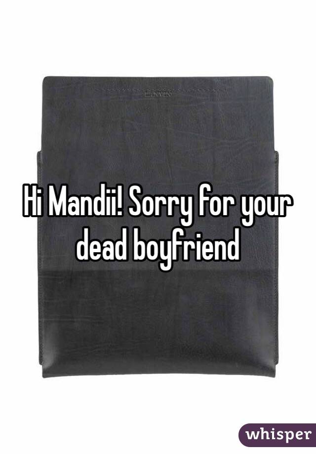 Hi Mandii! Sorry for your dead boyfriend
