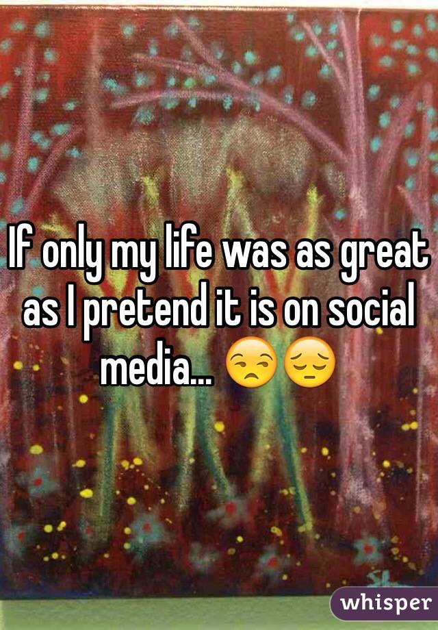 If only my life was as great as I pretend it is on social media... 😒😔