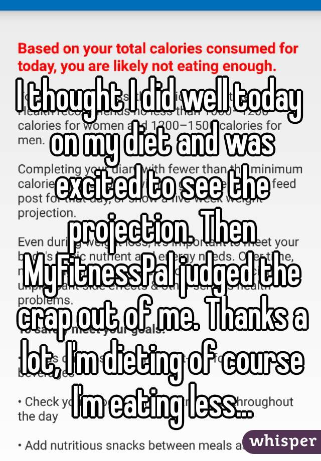 I thought I did well today on my diet and was excited to see the projection. Then MyFitnessPal judged the crap out of me. Thanks a lot, I'm dieting of course I'm eating less...