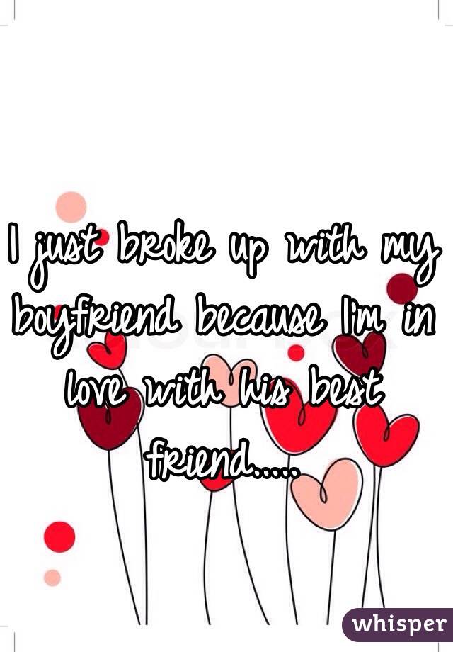 I just broke up with my boyfriend because I'm in love with his best friend.....