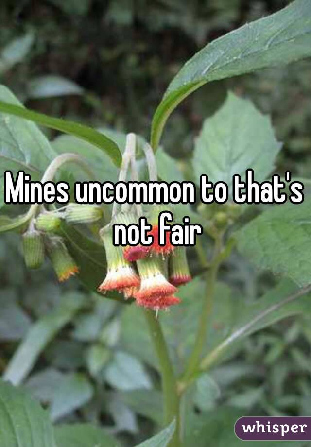 Mines uncommon to that's not fair