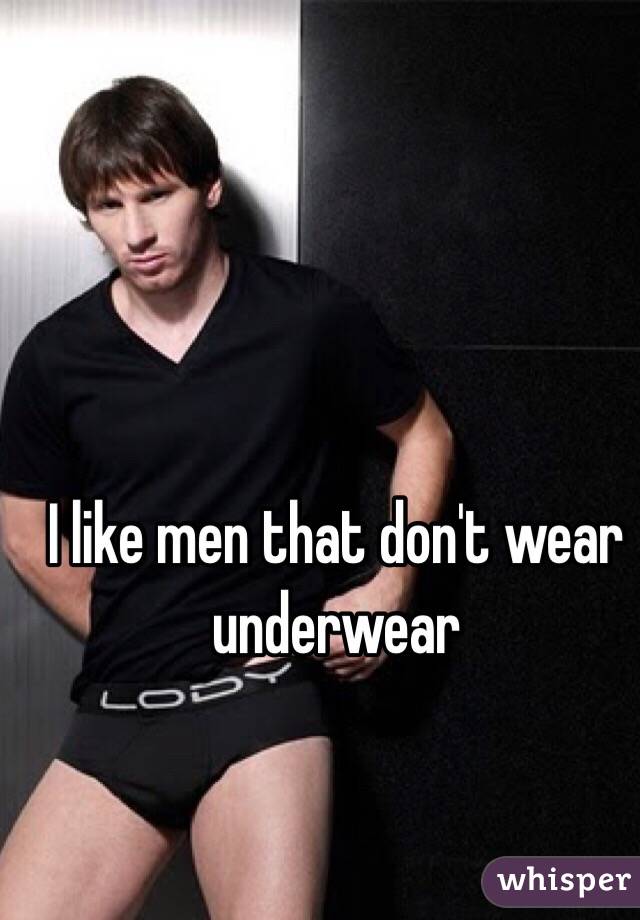 I like men that don't wear underwear 