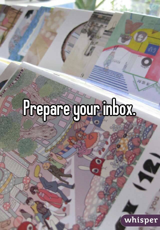 Prepare your inbox.