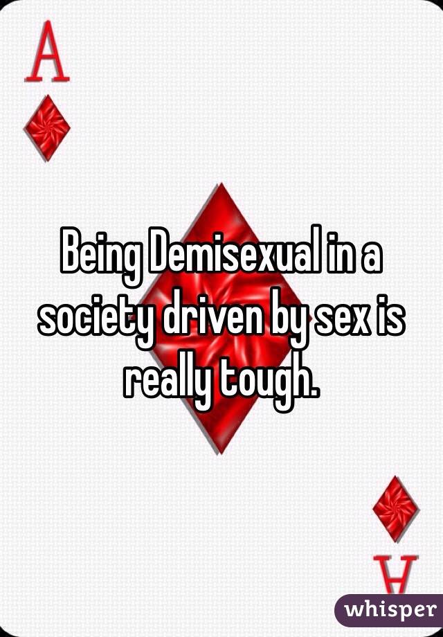Being Demisexual in a society driven by sex is really tough. 