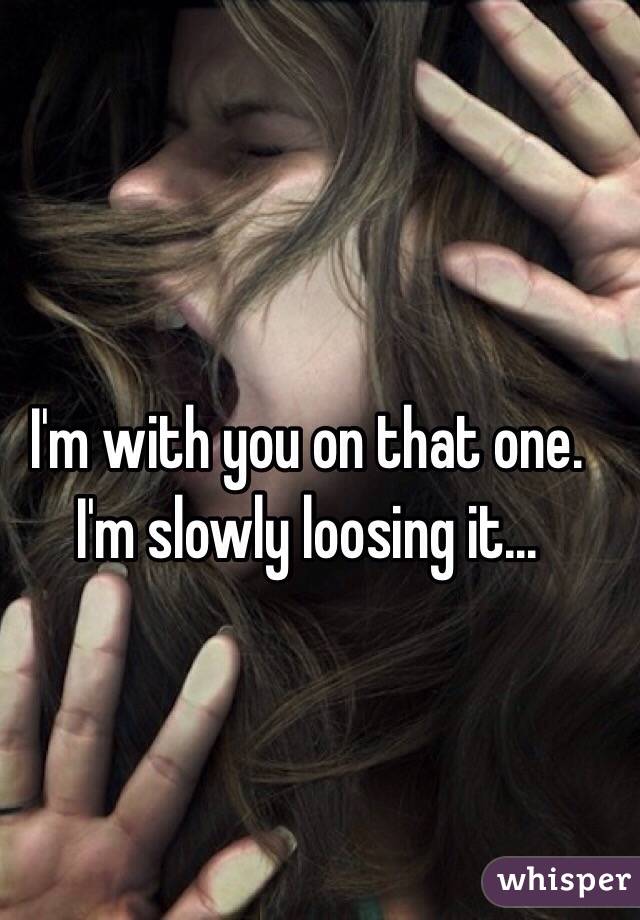 I'm with you on that one. I'm slowly loosing it...