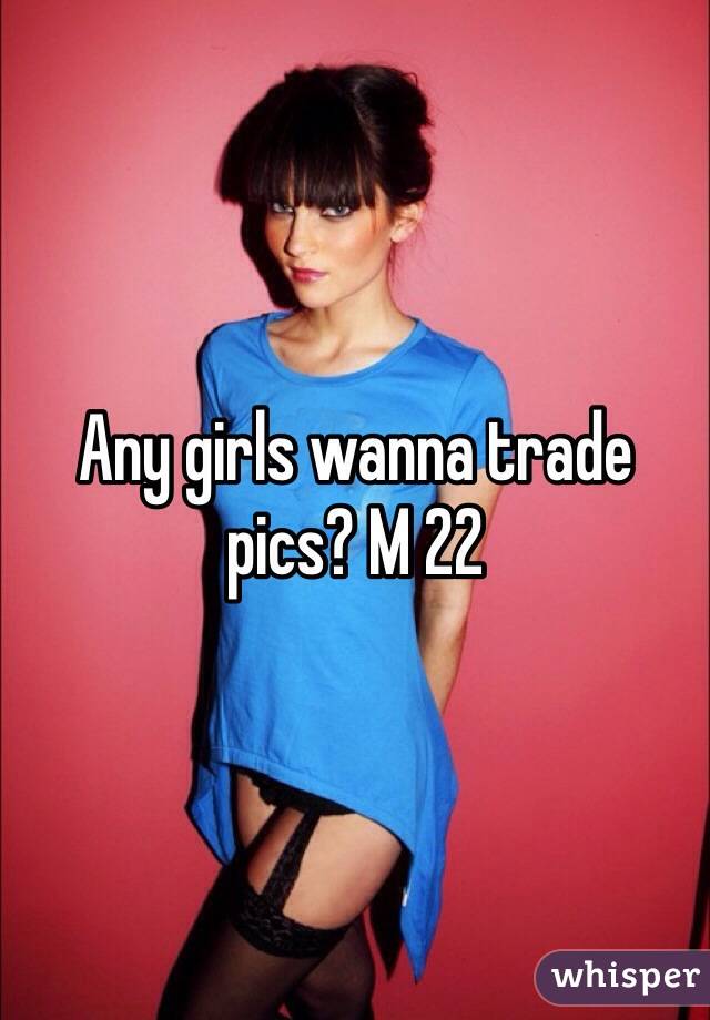 Any girls wanna trade pics? M 22 
