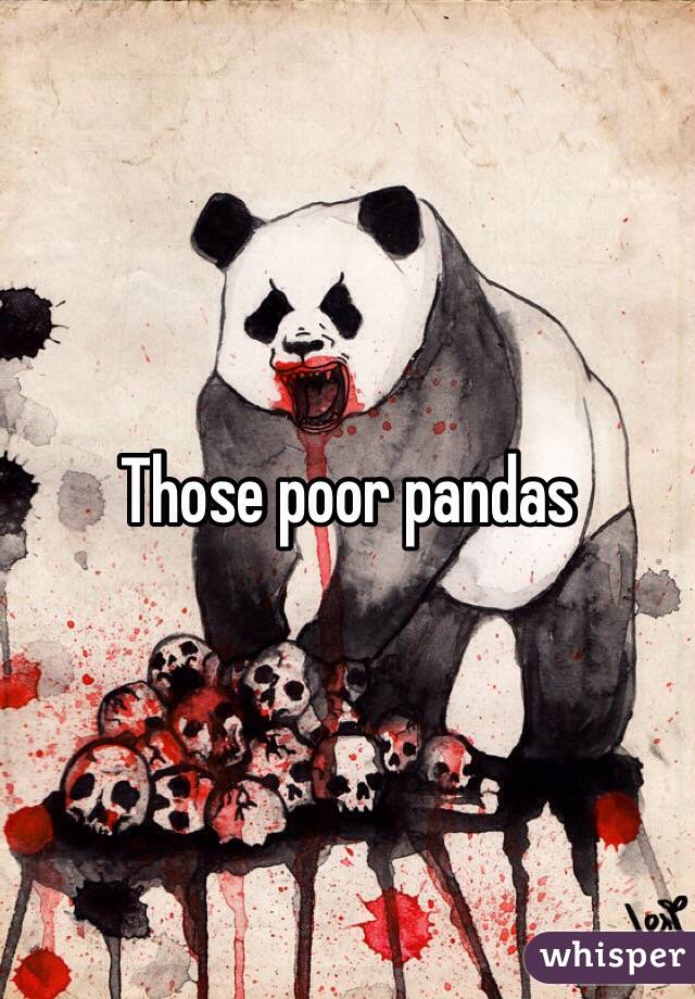 Those poor pandas