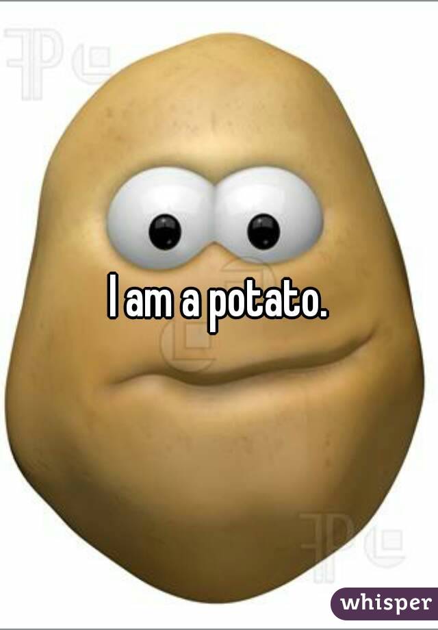 I am a potato.