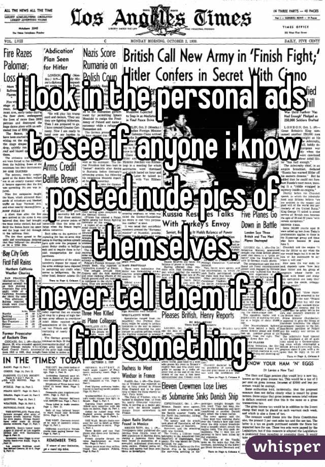 I look in the personal ads to see if anyone i know posted nude pics of themselves.
I never tell them if i do find something. 