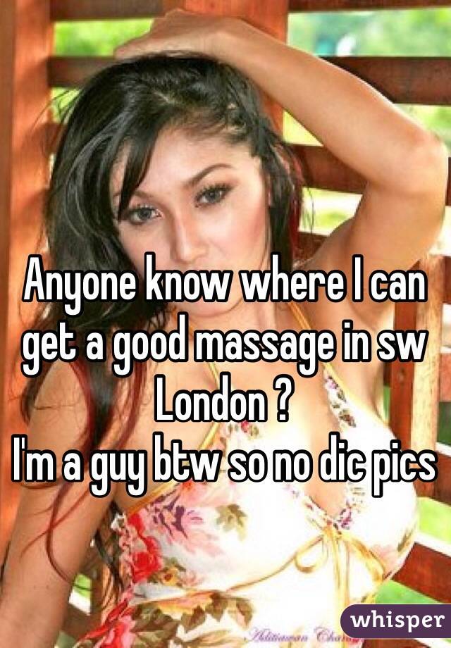 Anyone know where I can get a good massage in sw London ?
I'm a guy btw so no dic pics