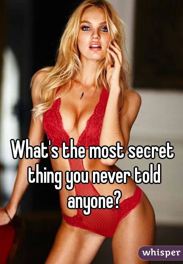 What's the most secret thing you never told anyone?