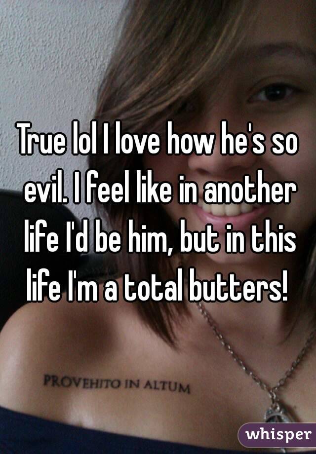 True lol I love how he's so evil. I feel like in another life I'd be him, but in this life I'm a total butters! 