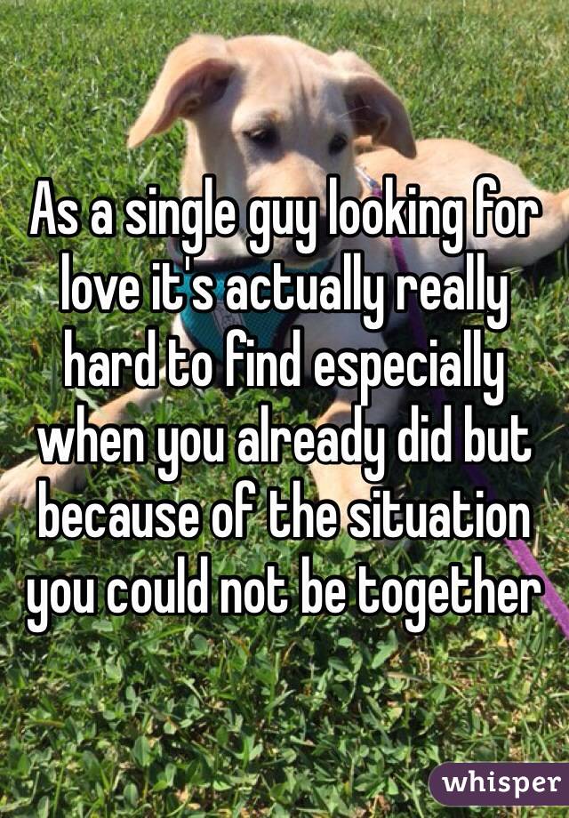 As a single guy looking for love it's actually really hard to find especially when you already did but because of the situation you could not be together