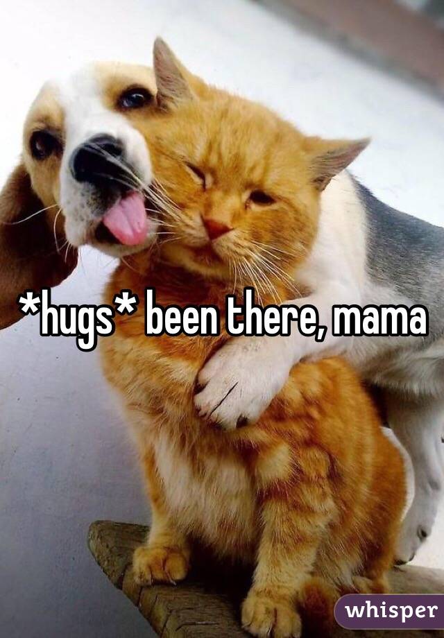*hugs* been there, mama 