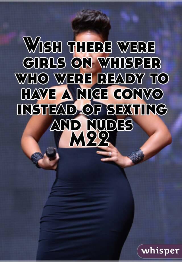 Wish there were girls on whisper who were ready to have a nice convo instead of sexting and nudes
M22