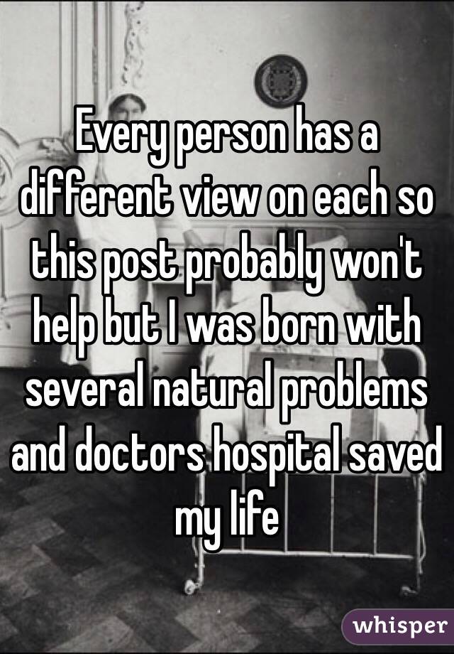 Every person has a different view on each so this post probably won't help but I was born with several natural problems and doctors hospital saved my life 