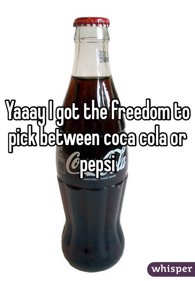 Yaaay I got the freedom to pick between coca cola or pepsi 