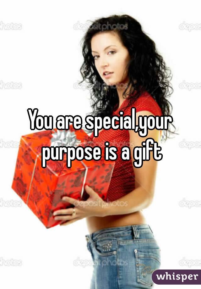 You are special,your purpose is a gift