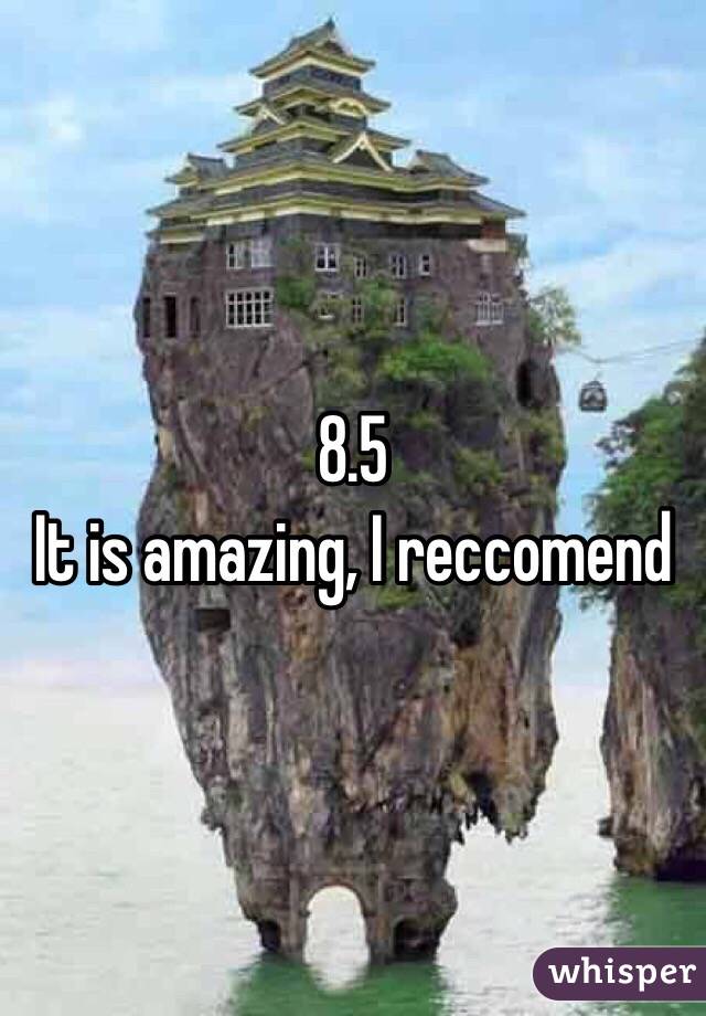 8.5
It is amazing, I reccomend
