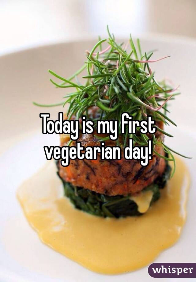 Today is my first vegetarian day! 