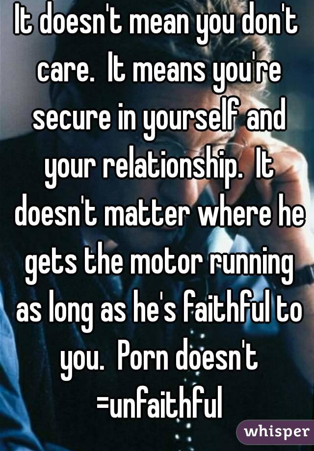 It doesn't mean you don't care.  It means you're secure in yourself and your relationship.  It doesn't matter where he gets the motor running as long as he's faithful to you.  Porn doesn't =unfaithful
