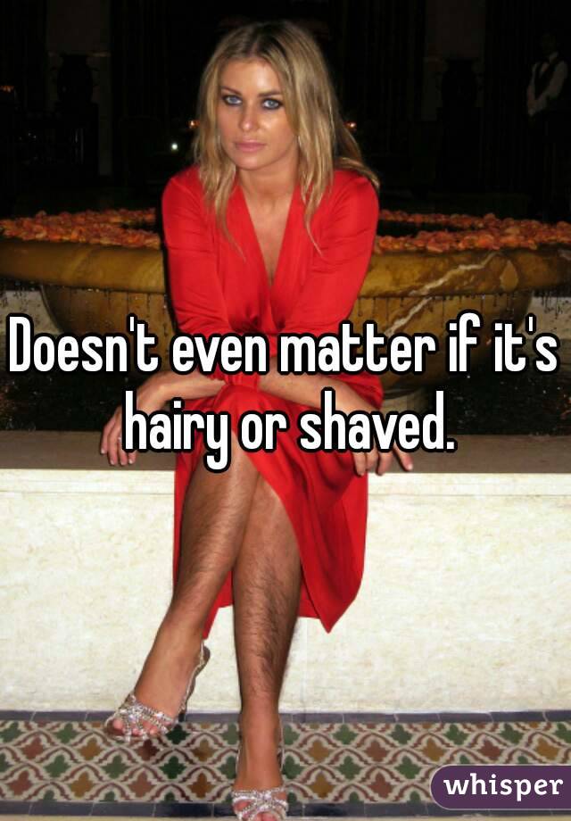 Doesnt Even Matter If Its Hairy Or Shaved