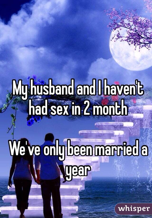 My husband and I haven't had sex in 2 month 

We've only been married a year