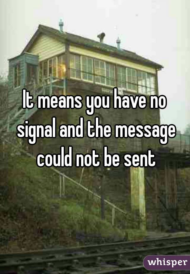 It means you have no signal and the message could not be sent