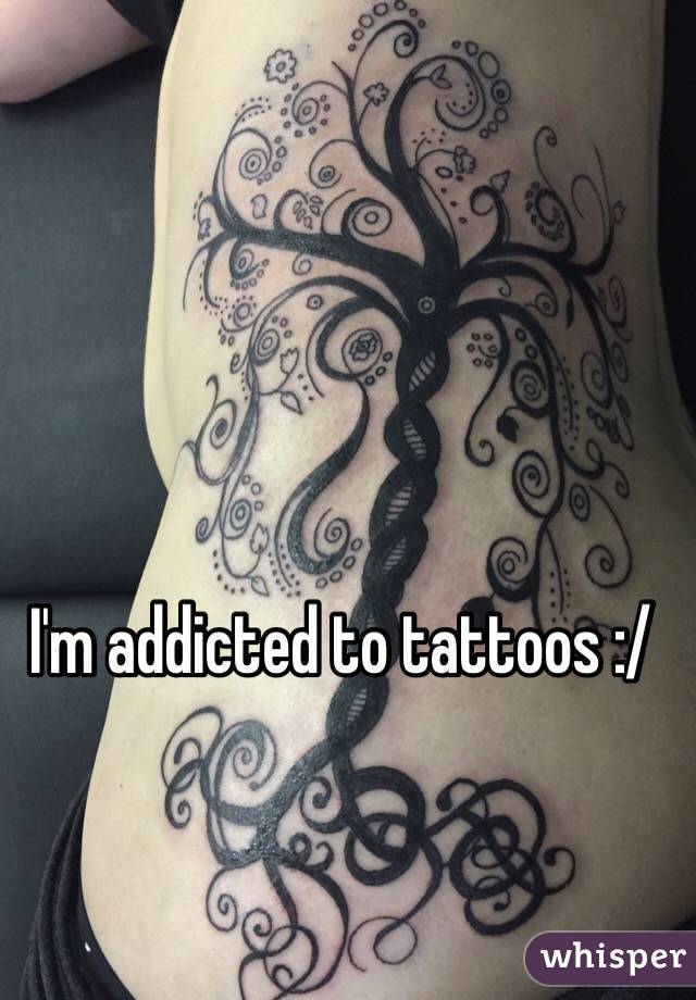 I'm addicted to tattoos :/