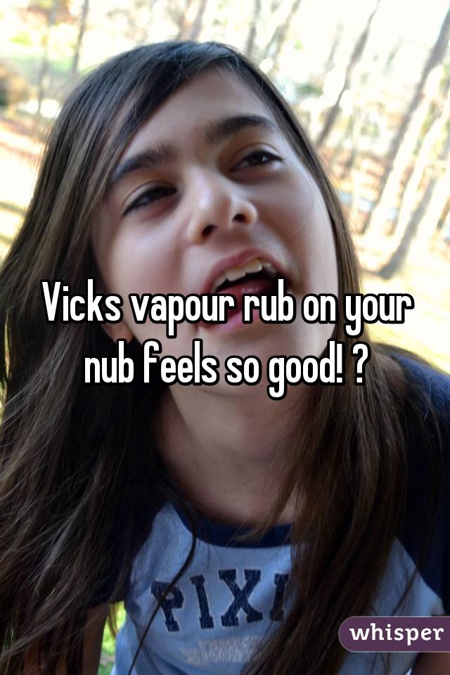 <b>Vicks vapour</b> rub on your nub feels so good! 😍 - 0516c070b91d46265030f727b02454201b84a0-wm