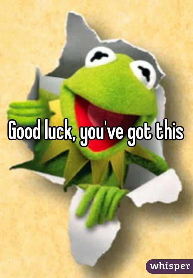 Good luck, you've got this