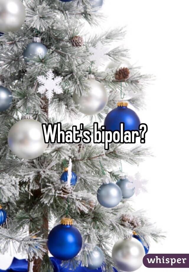What's bipolar?