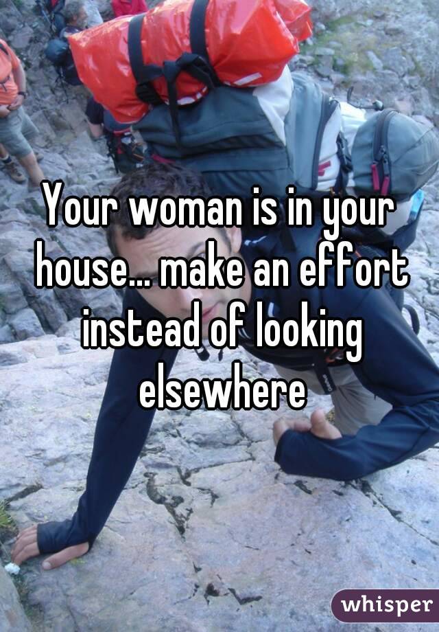 Your woman is in your house... make an effort instead of looking elsewhere