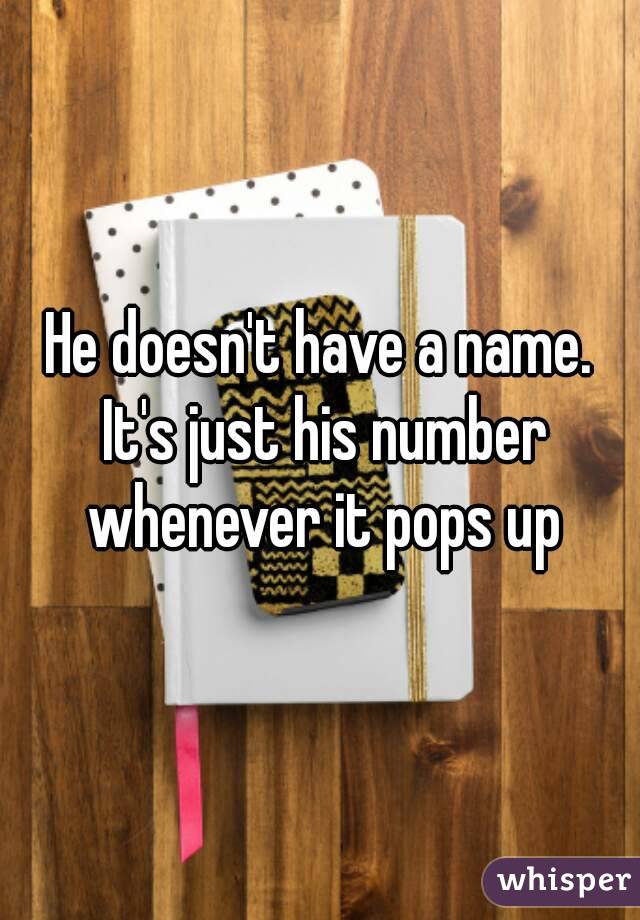 He doesn't have a name. It's just his number whenever it pops up