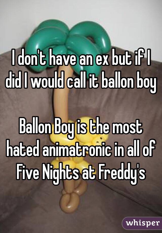 I don't have an ex but if I did I would call it ballon boy 

Ballon Boy is the most hated animatronic in all of Five Nights at Freddy's 