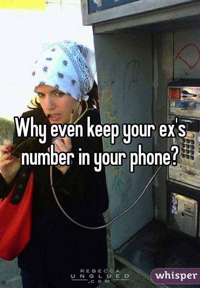 Why even keep your ex's number in your phone? 