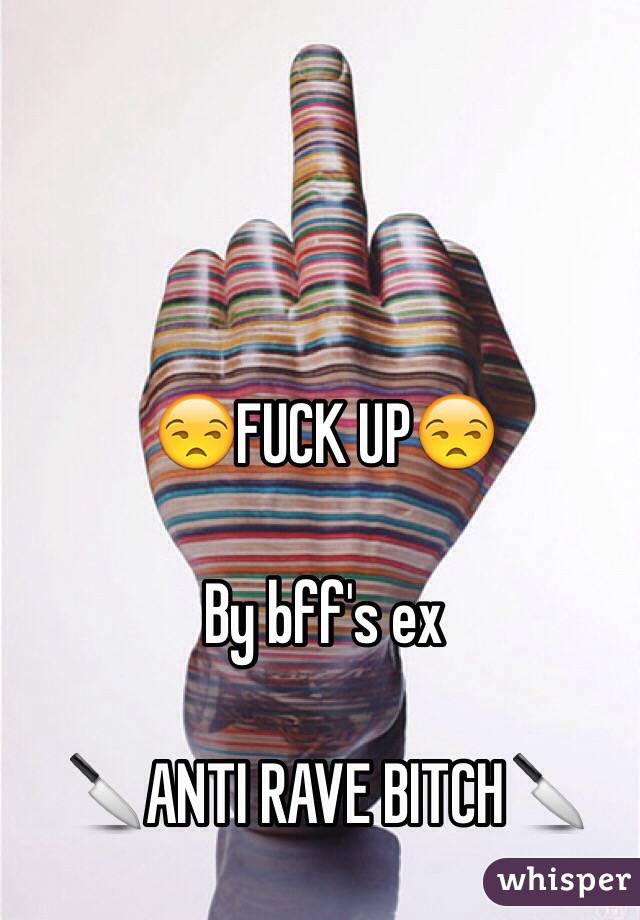 😒FUCK UP😒

By bff's ex

🔪ANTI RAVE BITCH🔪