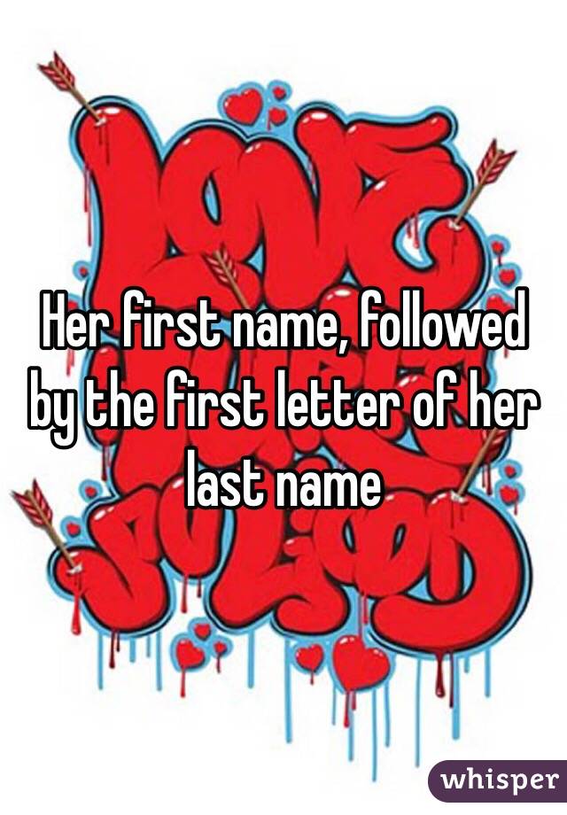 Her first name, followed by the first letter of her last name